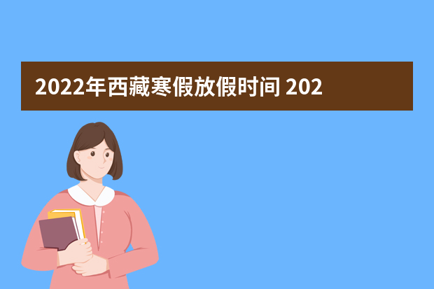 2022年西藏寒假放假时间 2022年1月几号放假